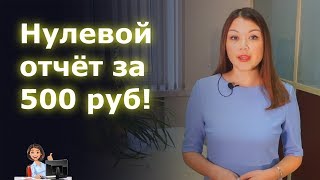 Нулевой отчёт за 500 рублей!